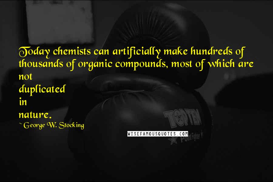 George W. Stocking Quotes: Today chemists can artificially make hundreds of thousands of organic compounds, most of which are not duplicated in nature.