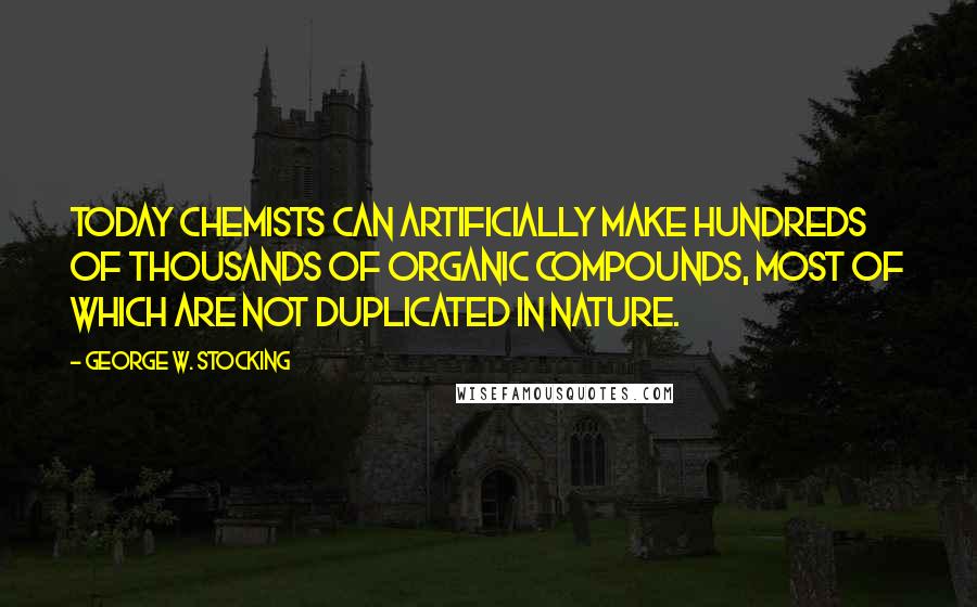 George W. Stocking Quotes: Today chemists can artificially make hundreds of thousands of organic compounds, most of which are not duplicated in nature.