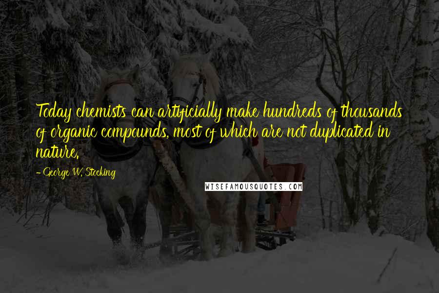 George W. Stocking Quotes: Today chemists can artificially make hundreds of thousands of organic compounds, most of which are not duplicated in nature.