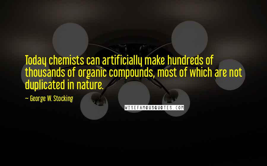 George W. Stocking Quotes: Today chemists can artificially make hundreds of thousands of organic compounds, most of which are not duplicated in nature.