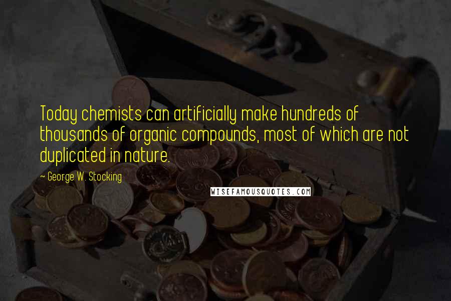 George W. Stocking Quotes: Today chemists can artificially make hundreds of thousands of organic compounds, most of which are not duplicated in nature.