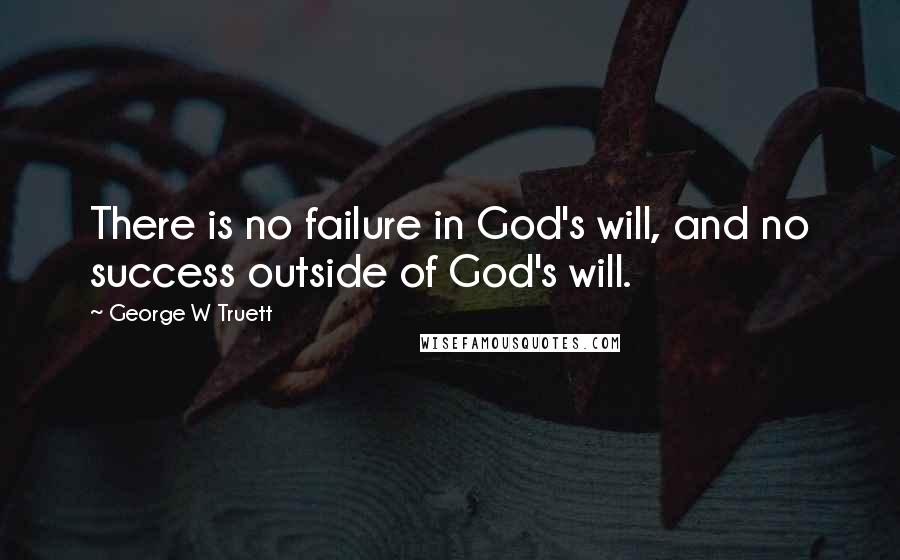 George W Truett Quotes: There is no failure in God's will, and no success outside of God's will.