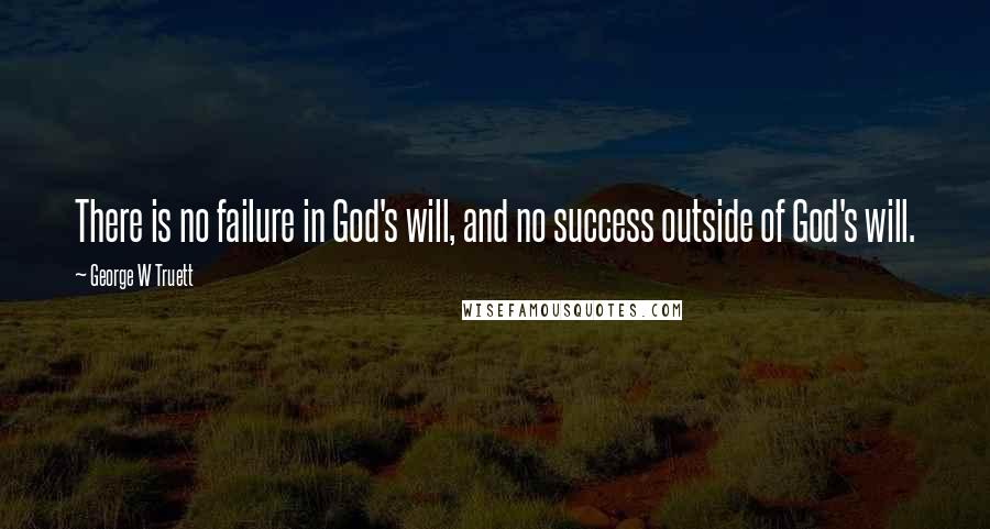 George W Truett Quotes: There is no failure in God's will, and no success outside of God's will.