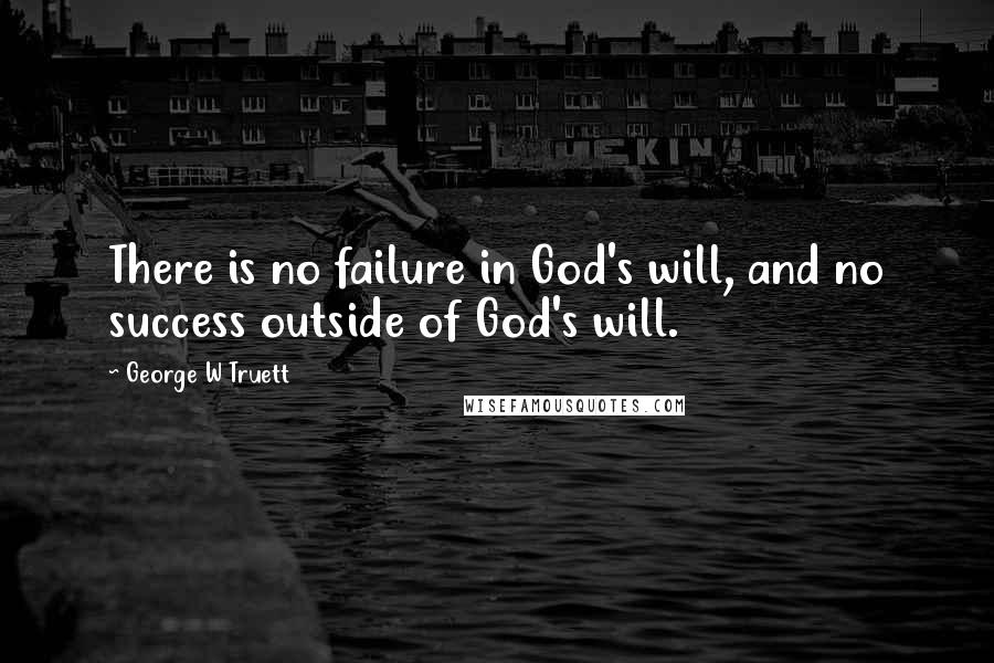 George W Truett Quotes: There is no failure in God's will, and no success outside of God's will.