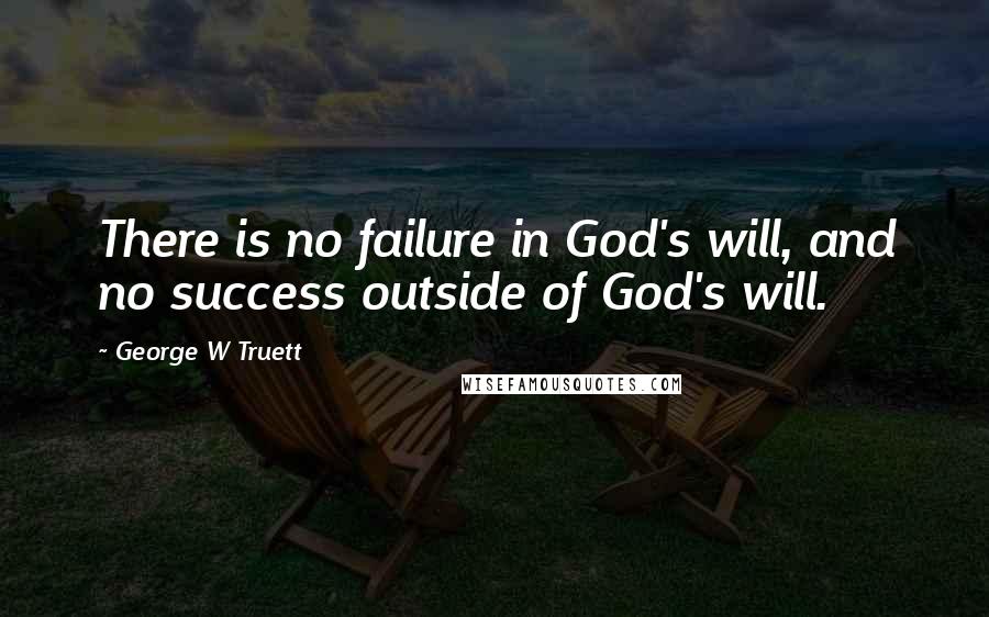 George W Truett Quotes: There is no failure in God's will, and no success outside of God's will.