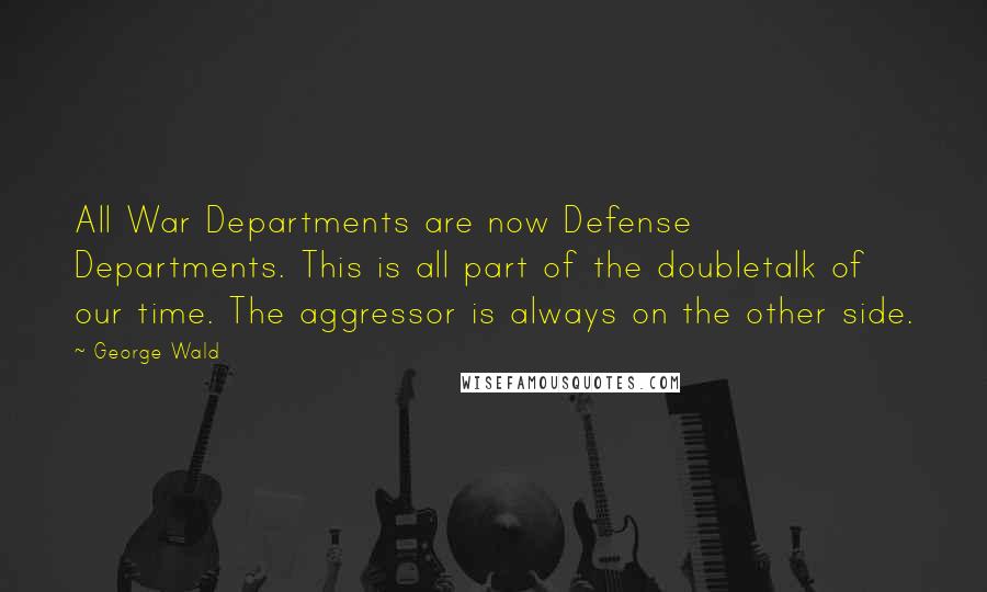 George Wald Quotes: All War Departments are now Defense Departments. This is all part of the doubletalk of our time. The aggressor is always on the other side.