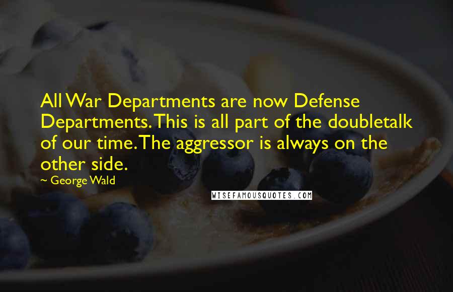 George Wald Quotes: All War Departments are now Defense Departments. This is all part of the doubletalk of our time. The aggressor is always on the other side.