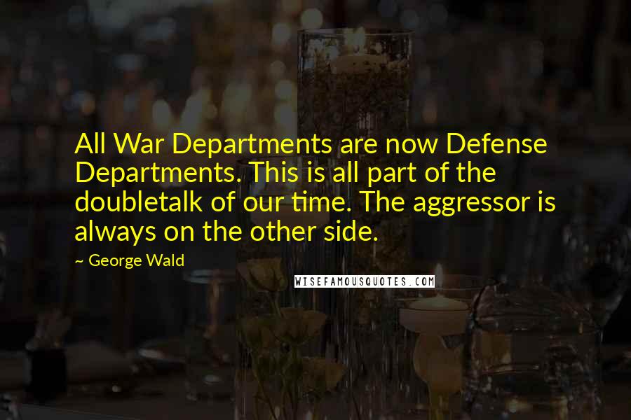 George Wald Quotes: All War Departments are now Defense Departments. This is all part of the doubletalk of our time. The aggressor is always on the other side.