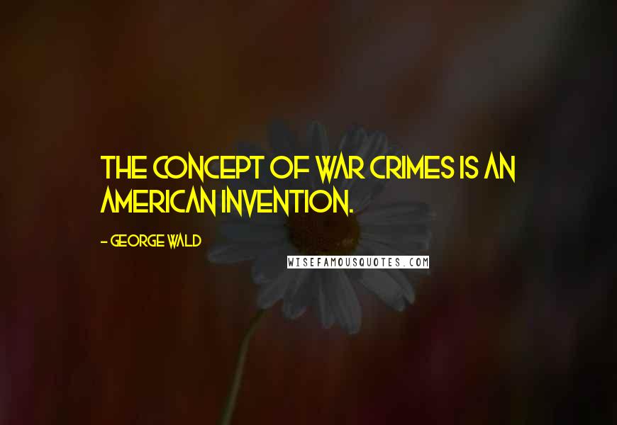 George Wald Quotes: The concept of war crimes is an American invention.