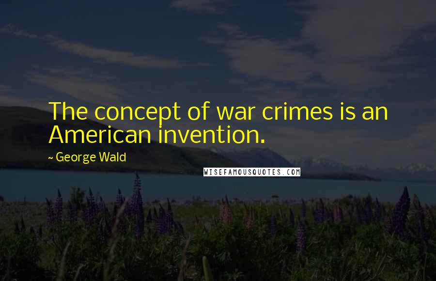 George Wald Quotes: The concept of war crimes is an American invention.