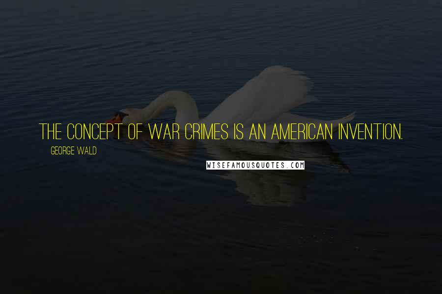 George Wald Quotes: The concept of war crimes is an American invention.