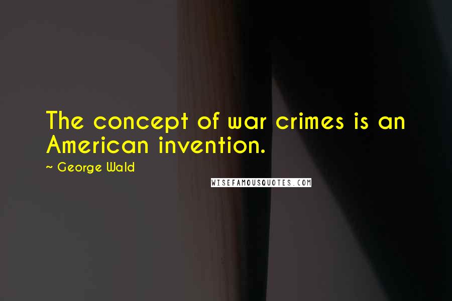 George Wald Quotes: The concept of war crimes is an American invention.