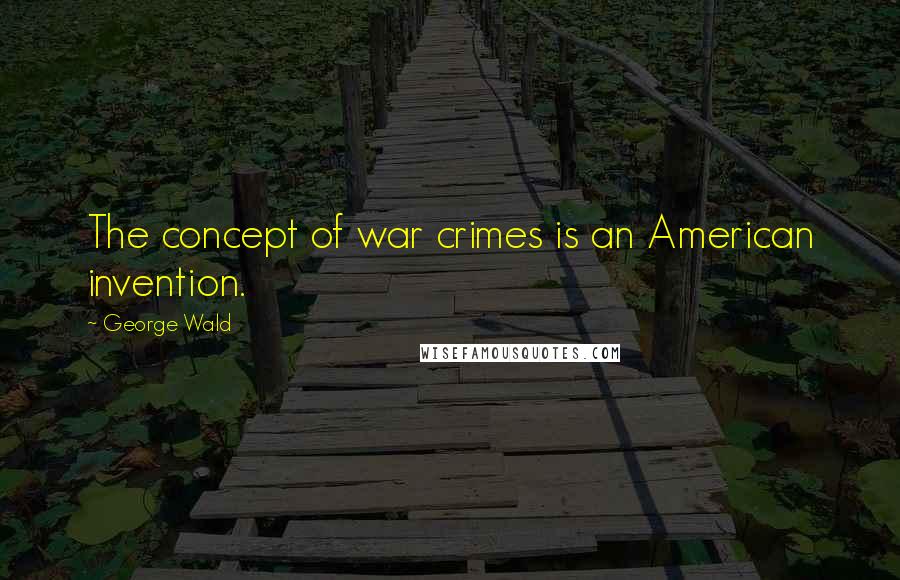 George Wald Quotes: The concept of war crimes is an American invention.