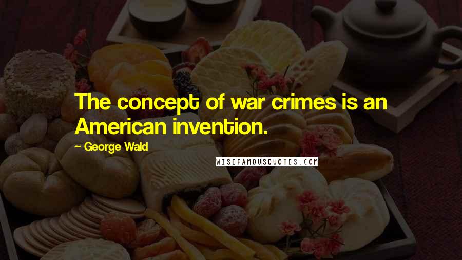 George Wald Quotes: The concept of war crimes is an American invention.