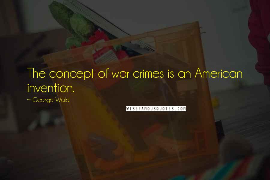 George Wald Quotes: The concept of war crimes is an American invention.