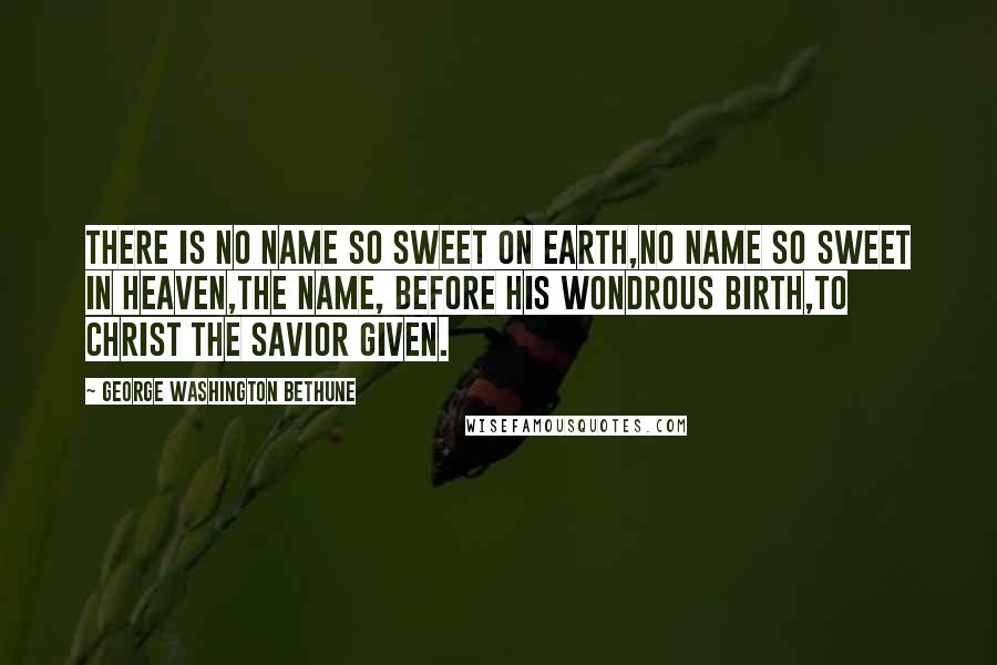 George Washington Bethune Quotes: There is no name so sweet on earth,no name so sweet in heaven,The name, before His wondrous birth,to Christ the Savior given.