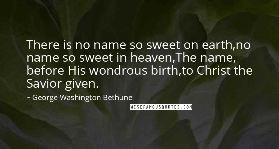 George Washington Bethune Quotes: There is no name so sweet on earth,no name so sweet in heaven,The name, before His wondrous birth,to Christ the Savior given.