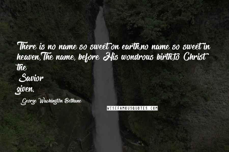 George Washington Bethune Quotes: There is no name so sweet on earth,no name so sweet in heaven,The name, before His wondrous birth,to Christ the Savior given.