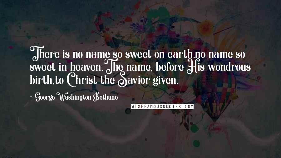 George Washington Bethune Quotes: There is no name so sweet on earth,no name so sweet in heaven,The name, before His wondrous birth,to Christ the Savior given.