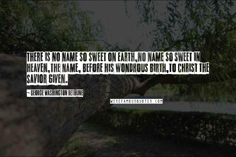 George Washington Bethune Quotes: There is no name so sweet on earth,no name so sweet in heaven,The name, before His wondrous birth,to Christ the Savior given.