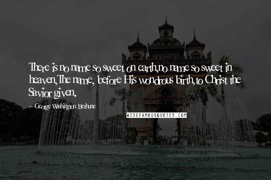 George Washington Bethune Quotes: There is no name so sweet on earth,no name so sweet in heaven,The name, before His wondrous birth,to Christ the Savior given.