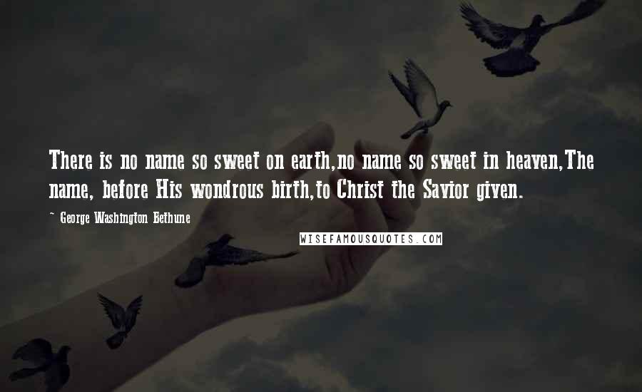 George Washington Bethune Quotes: There is no name so sweet on earth,no name so sweet in heaven,The name, before His wondrous birth,to Christ the Savior given.