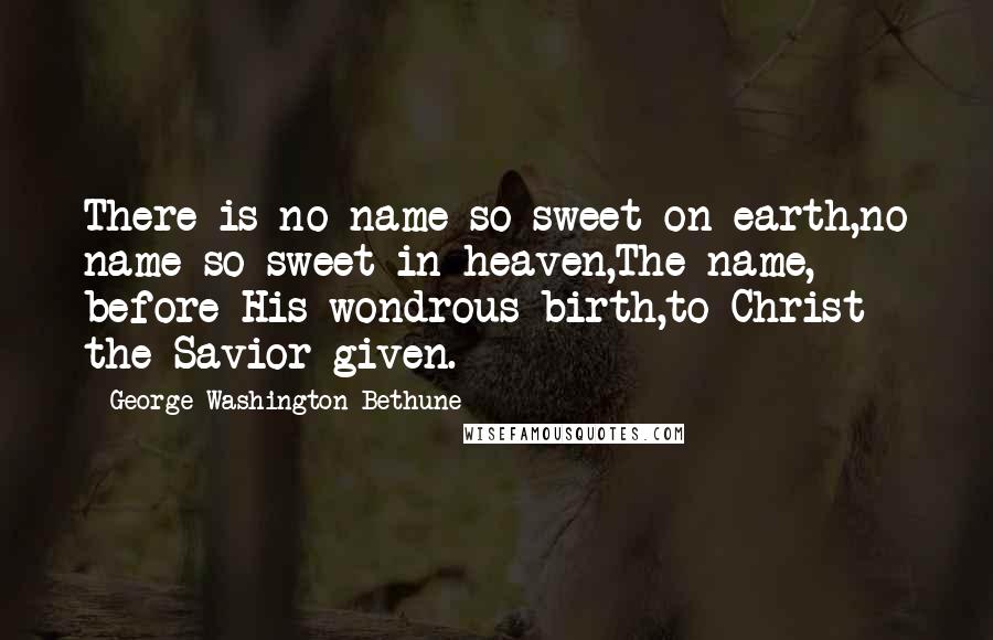 George Washington Bethune Quotes: There is no name so sweet on earth,no name so sweet in heaven,The name, before His wondrous birth,to Christ the Savior given.