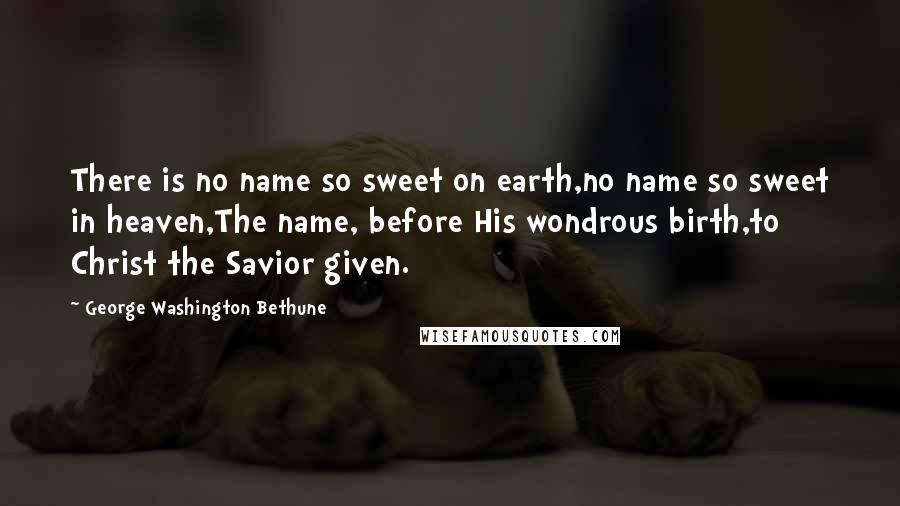 George Washington Bethune Quotes: There is no name so sweet on earth,no name so sweet in heaven,The name, before His wondrous birth,to Christ the Savior given.