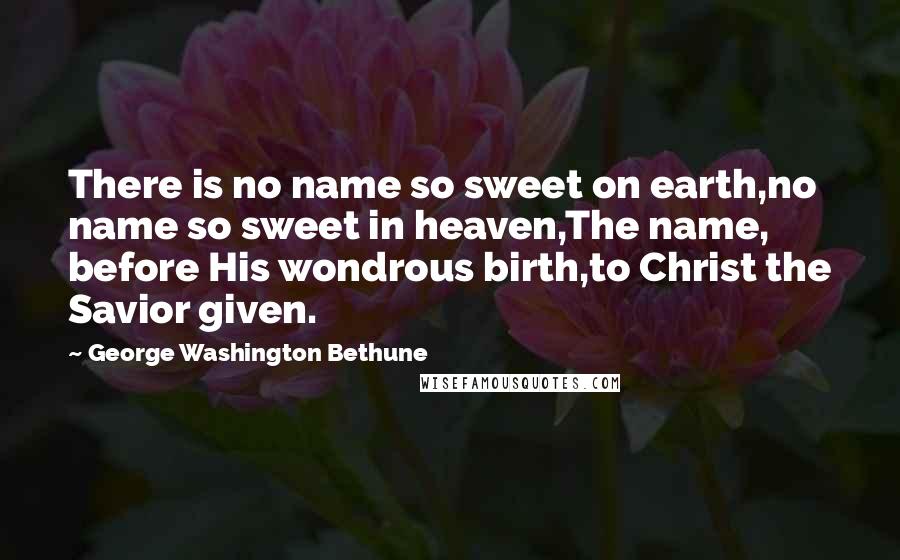 George Washington Bethune Quotes: There is no name so sweet on earth,no name so sweet in heaven,The name, before His wondrous birth,to Christ the Savior given.