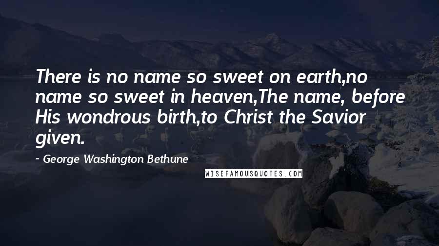 George Washington Bethune Quotes: There is no name so sweet on earth,no name so sweet in heaven,The name, before His wondrous birth,to Christ the Savior given.