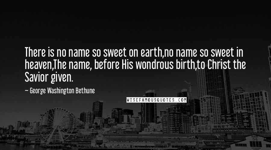 George Washington Bethune Quotes: There is no name so sweet on earth,no name so sweet in heaven,The name, before His wondrous birth,to Christ the Savior given.
