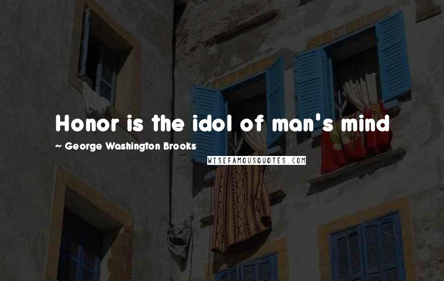George Washington Brooks Quotes: Honor is the idol of man's mind