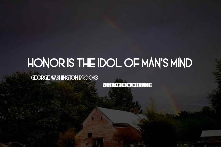 George Washington Brooks Quotes: Honor is the idol of man's mind