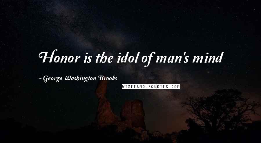 George Washington Brooks Quotes: Honor is the idol of man's mind