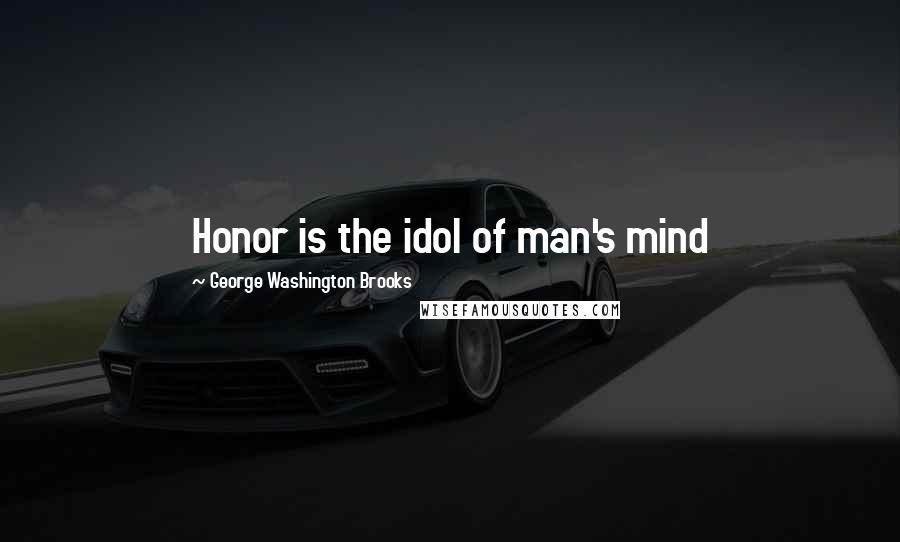 George Washington Brooks Quotes: Honor is the idol of man's mind