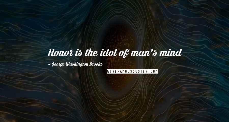 George Washington Brooks Quotes: Honor is the idol of man's mind