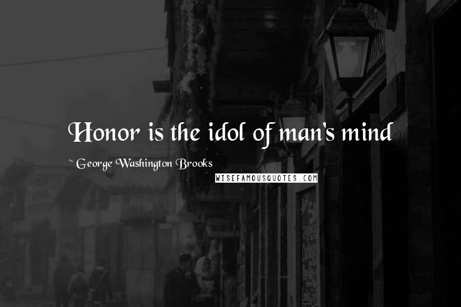 George Washington Brooks Quotes: Honor is the idol of man's mind