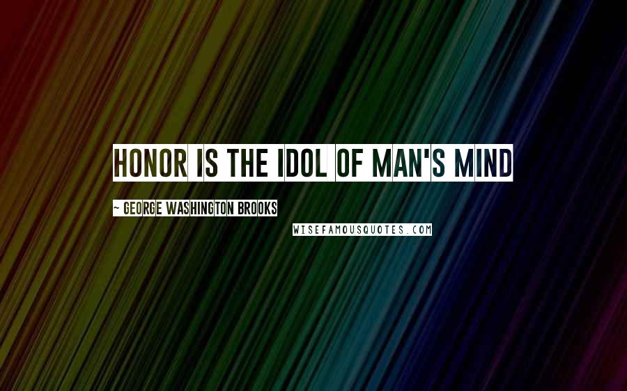George Washington Brooks Quotes: Honor is the idol of man's mind