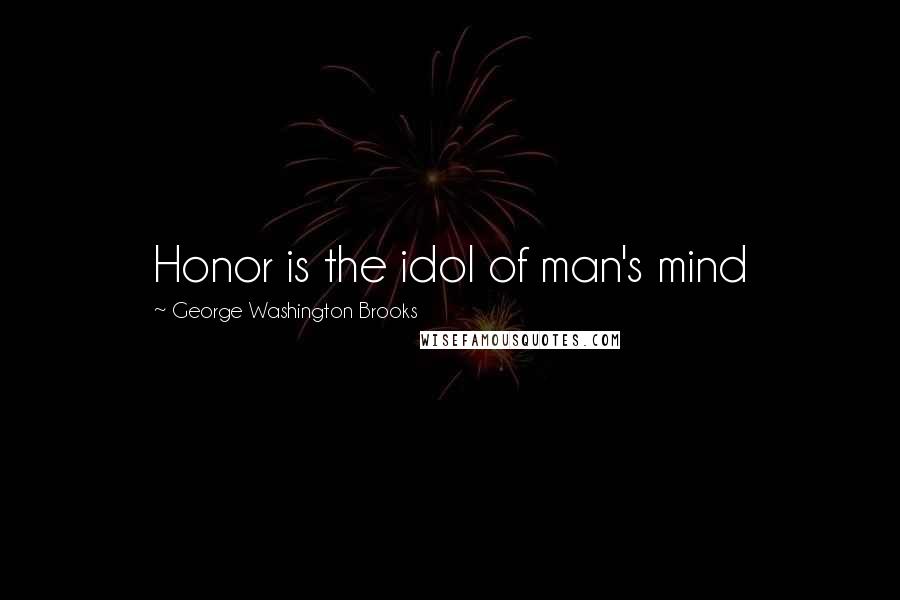 George Washington Brooks Quotes: Honor is the idol of man's mind