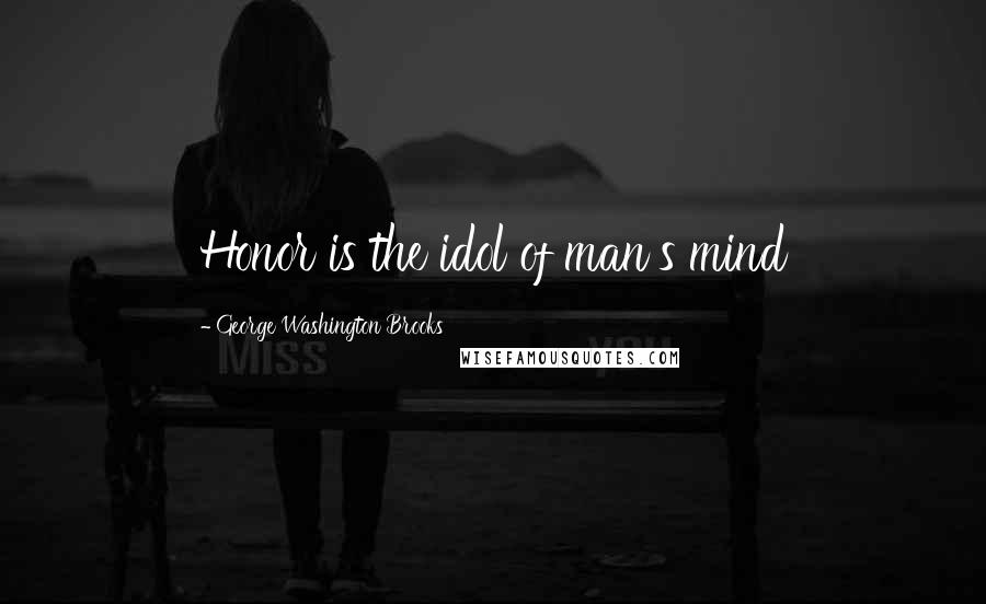 George Washington Brooks Quotes: Honor is the idol of man's mind