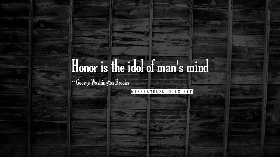 George Washington Brooks Quotes: Honor is the idol of man's mind