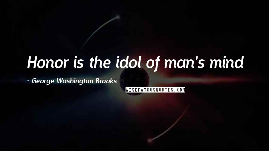 George Washington Brooks Quotes: Honor is the idol of man's mind