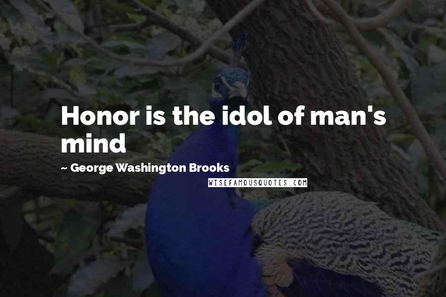 George Washington Brooks Quotes: Honor is the idol of man's mind