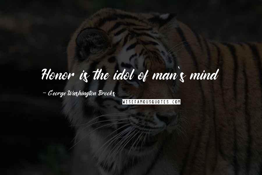 George Washington Brooks Quotes: Honor is the idol of man's mind