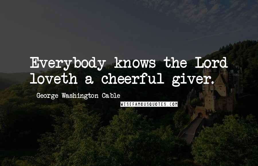 George Washington Cable Quotes: Everybody knows the Lord loveth a cheerful giver.