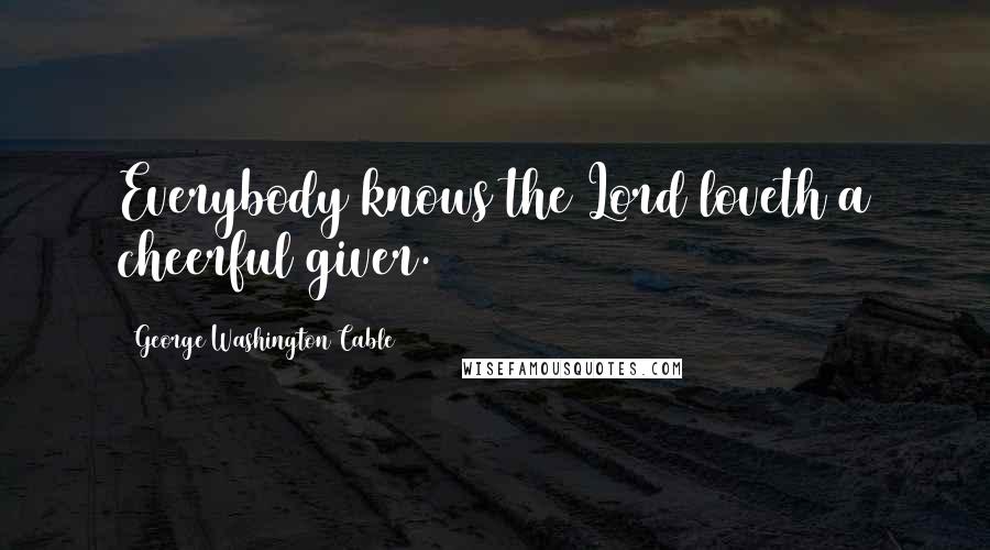 George Washington Cable Quotes: Everybody knows the Lord loveth a cheerful giver.