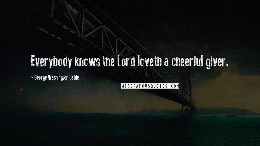 George Washington Cable Quotes: Everybody knows the Lord loveth a cheerful giver.