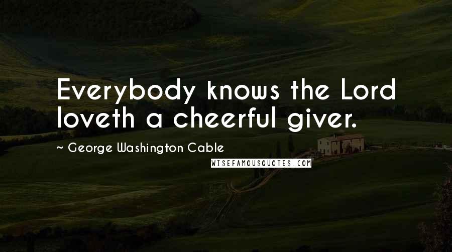 George Washington Cable Quotes: Everybody knows the Lord loveth a cheerful giver.