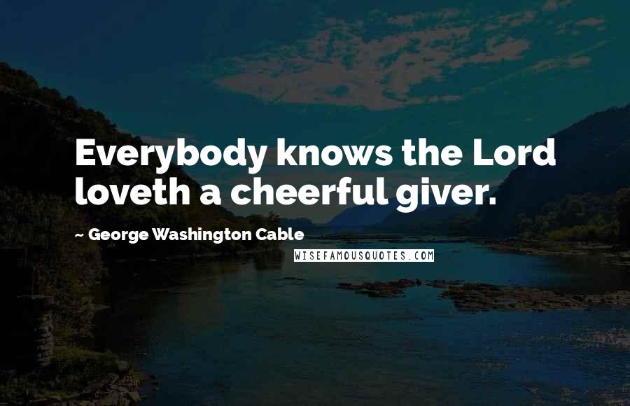 George Washington Cable Quotes: Everybody knows the Lord loveth a cheerful giver.