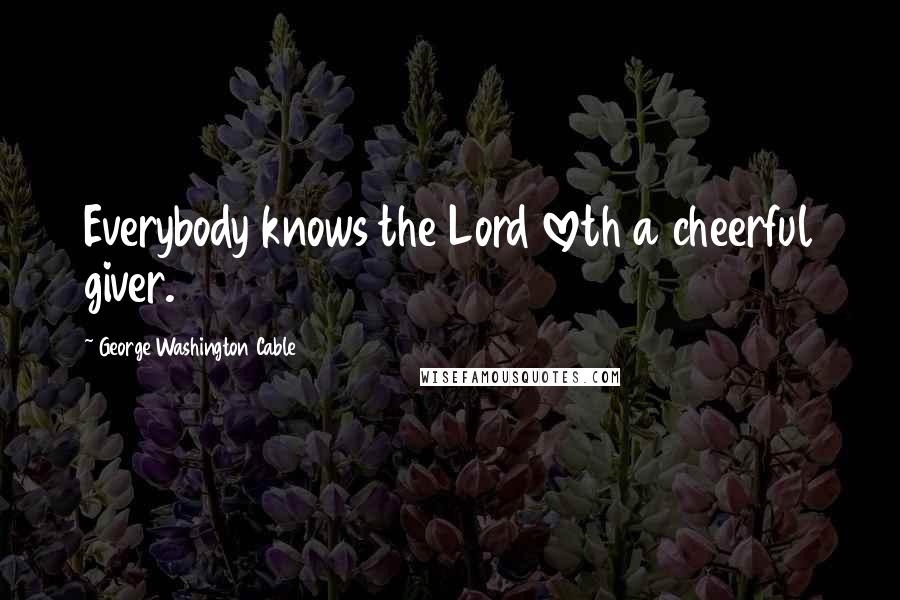 George Washington Cable Quotes: Everybody knows the Lord loveth a cheerful giver.